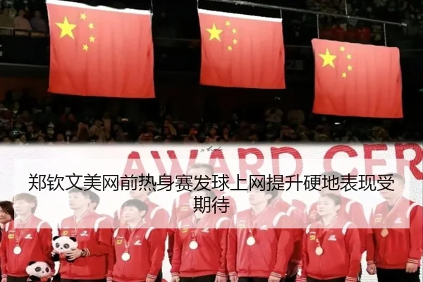 郑钦文美网前热身赛发球上网提升硬地表现受期待