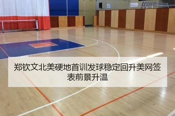 郑钦文北美硬地首训发球稳定回升美网签表前景升温