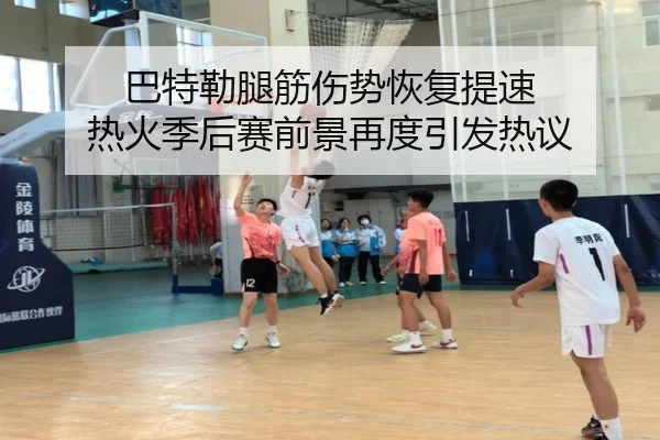 巴特勒腿筋伤势恢复提速 热火季后赛前景再度引发热议